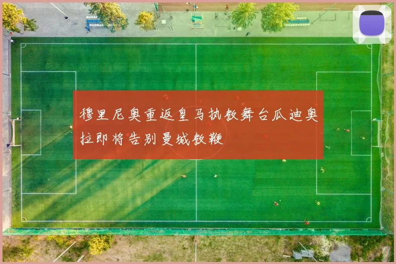 穆里尼奥重返皇马执教舞台瓜迪奥拉即将告别曼城教鞭