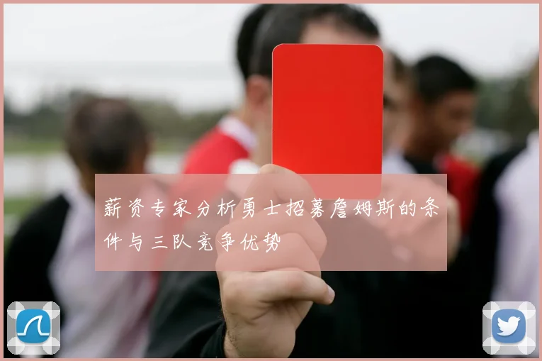 薪资专家分析勇士招募詹姆斯的条件与三队竞争优势