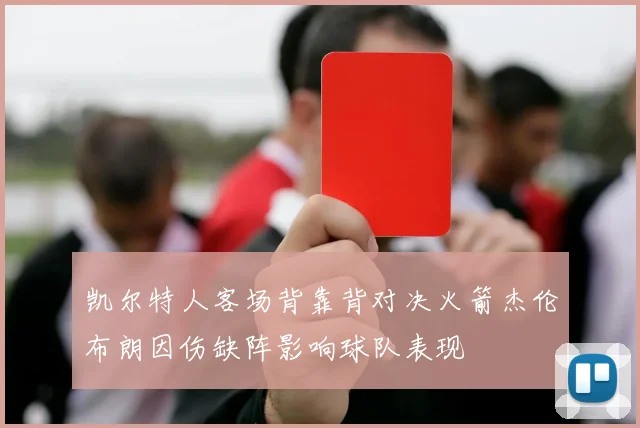 凯尔特人客场背靠背对决火箭杰伦布朗因伤缺阵影响球队表现
