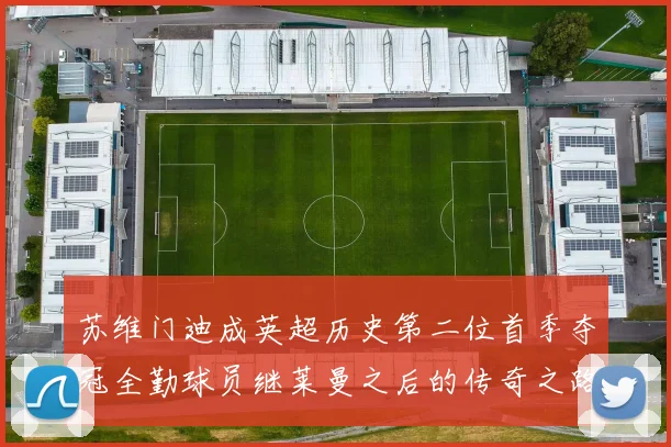 苏维门迪成英超历史第二位首季夺冠全勤球员继莱曼之后的传奇之路