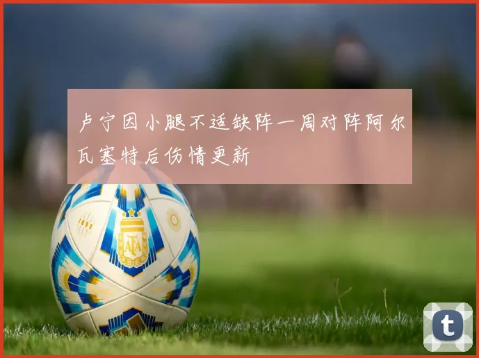 卢宁因小腿不适缺阵一周对阵阿尔瓦塞特后伤情更新