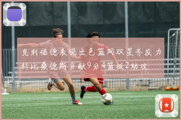 克利福德表现出色篮网双星齐发力科比桑德斯贡献9分4篮板2助攻